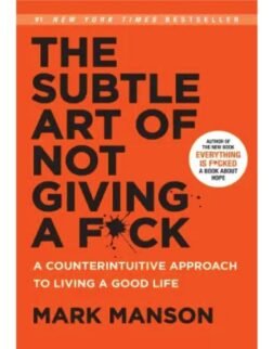 The Subtle Art Of Not Giving A F**k: A Counterintuitive Approach To Living A Good Life